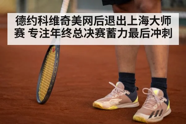 德约科维奇美网后退出上海大师赛 专注年终总决赛蓄力最后冲刺