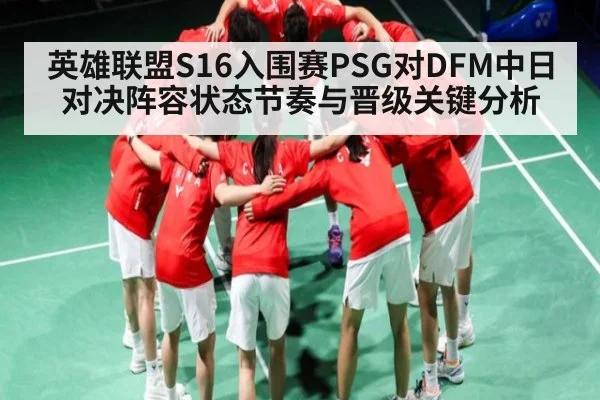 英雄联盟S16入围赛PSG对DFM中日对决阵容状态节奏与晋级关键分析