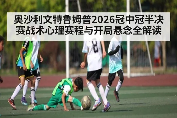 奥沙利文特鲁姆普2026冠中冠半决赛战术心理赛程与开局悬念全解读
