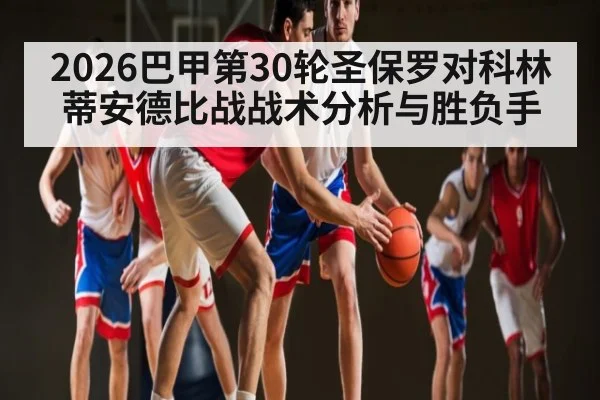 2026巴甲第30轮圣保罗对科林蒂安德比战战术分析与胜负手