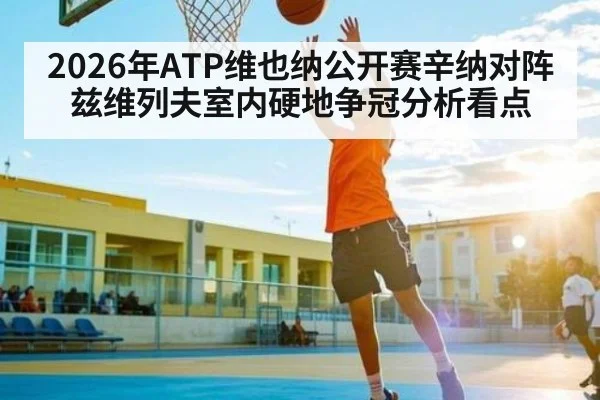 2026年ATP维也纳公开赛辛纳对阵兹维列夫室内硬地争冠分析看点